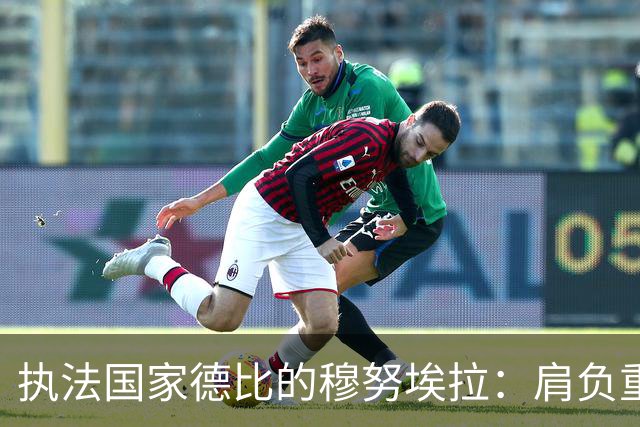 执法国家德比的穆努埃拉：肩负重任，信心十足